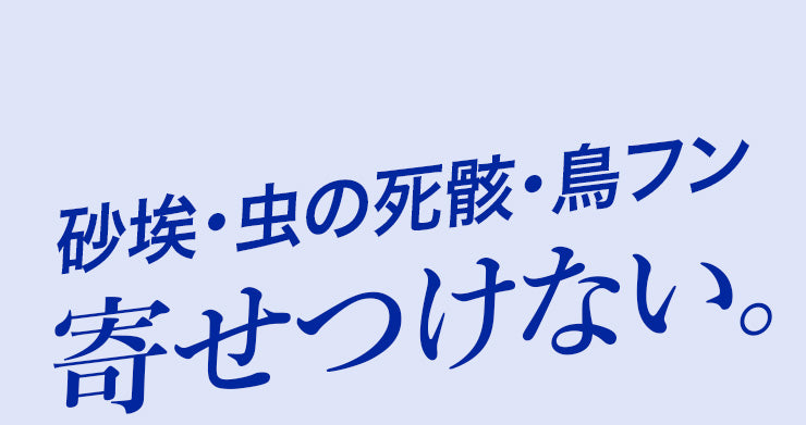 砂埃･虫の死骸・鳥フン 寄せつけない。