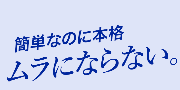 簡単なのに本格 ムラにならない。