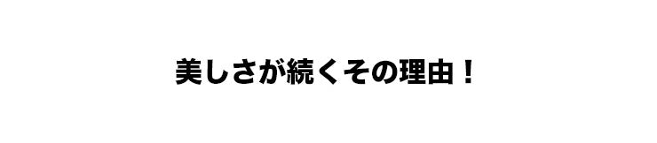 美しさが続くその理由！