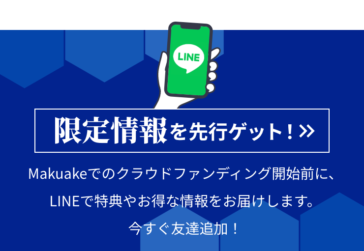 LINE友達登録で限定情報を先行ゲット！ Makuakeでのクラウドファンディング開始前に、LINEで特典やお得な情報をお届けします。今すぐ友達追加！